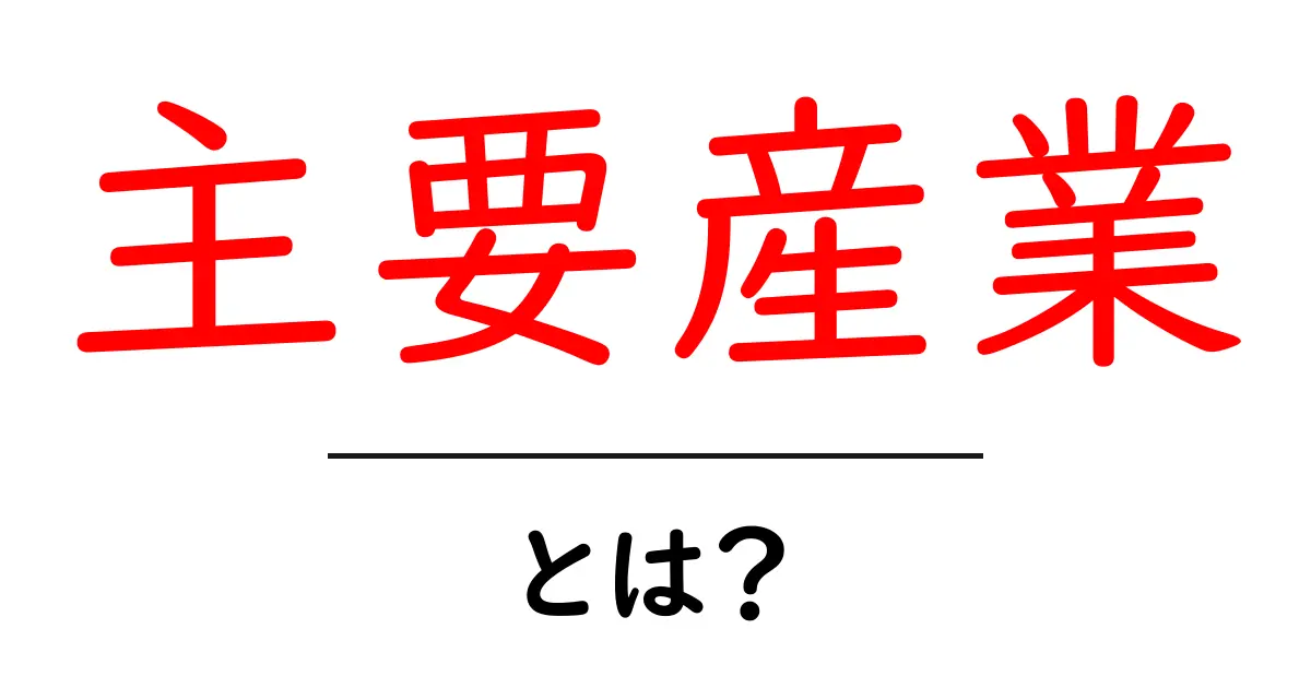 主要産業・とは?初心者でもわかる基礎ガイド共起語・同意語・対義語も併せて解説!