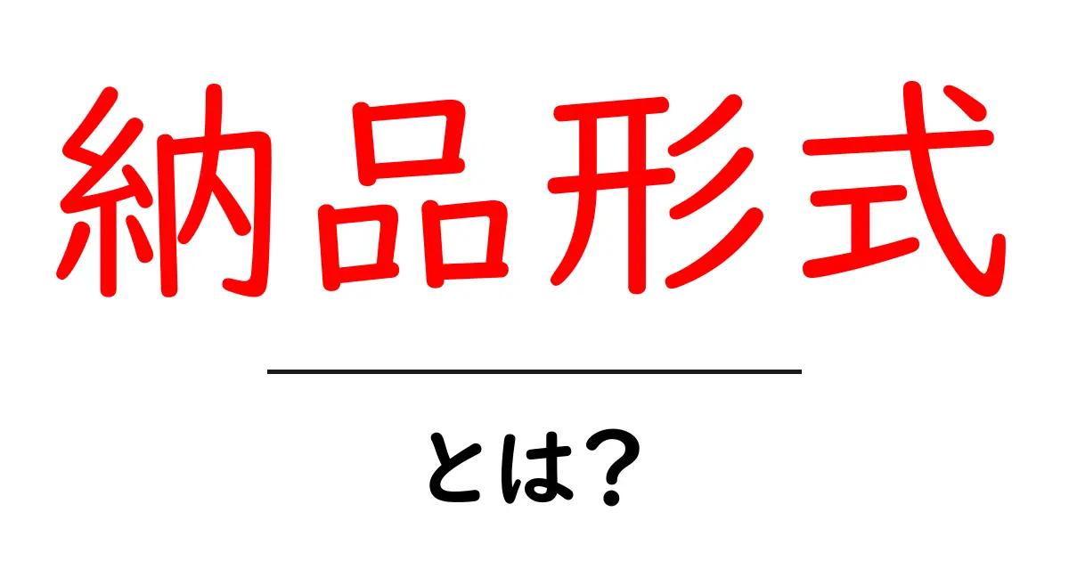 納品形式・とは?初心者のための基本と現場で使えるコツ共起語・同意語・対義語も併せて解説!