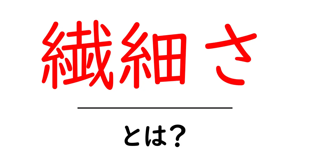 繊細さとは?初心者向けガイド:繊細さを知り日常に活かす共起語・同意語・対義語も併せて解説!