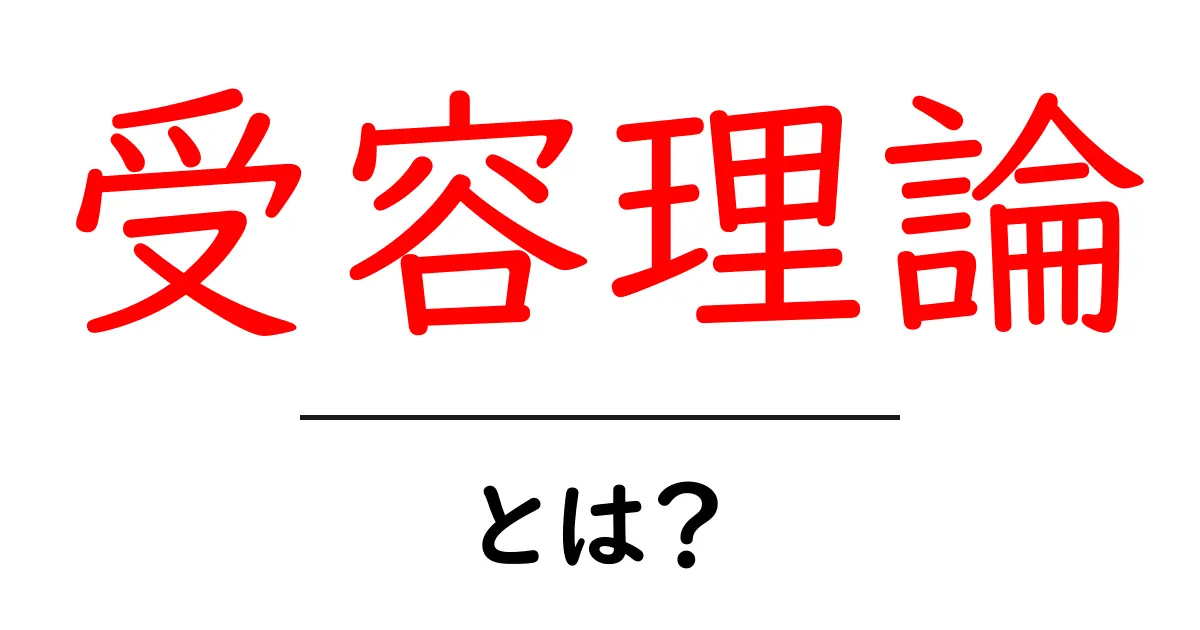 受容理論とは?初心者にも分かる基本と日常での活かし方共起語・同意語・対義語も併せて解説!