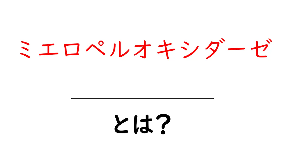 ミエロペルオキシダーゼとは？免疫の謎を解く初心者向けガイド共起語・同意語・対義語も併せて解説！