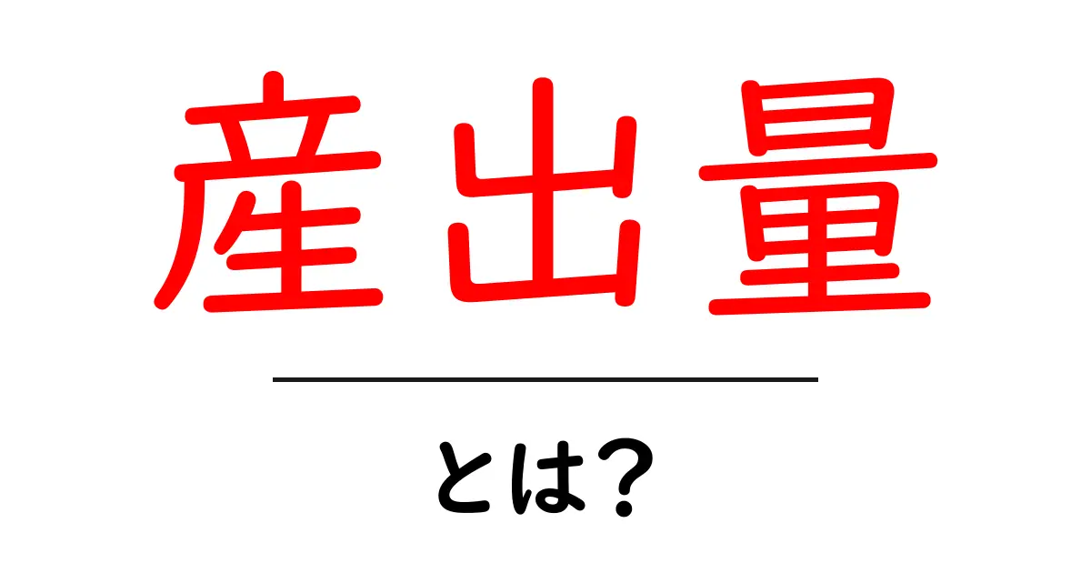 産出量・とは?初心者にやさしい基本と実例付きの完全ガイド共起語・同意語・対義語も併せて解説!