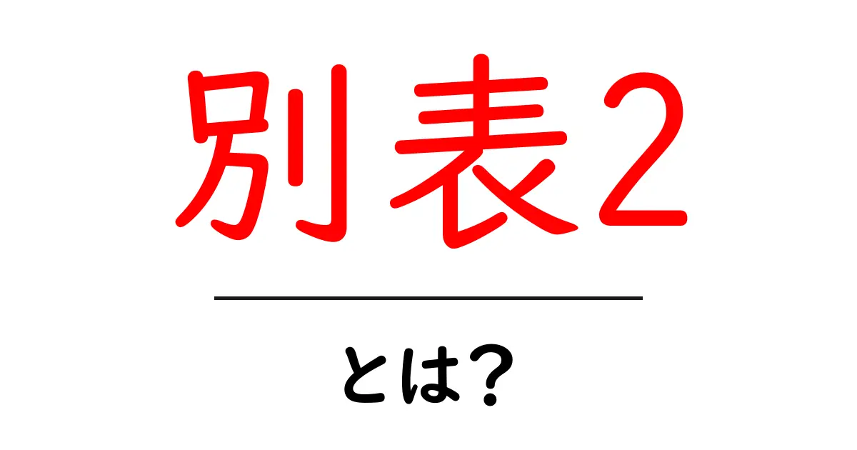 別表2・とは？ 初心者でも分かる基礎解説と使い方のコツ共起語・同意語・対義語も併せて解説！