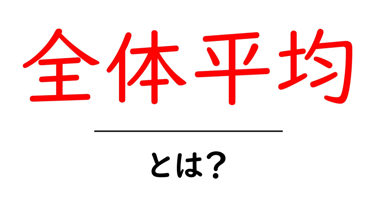 全体平均・とは？初心者にもわかる基本と実例の解説共起語・同意語・対義語も併せて解説！