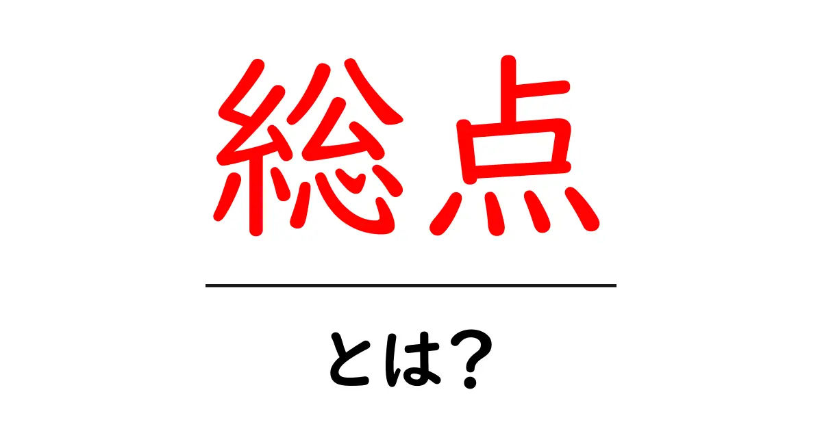 総点・とは?初心者にもわかる基本の仕組みと使い方共起語・同意語・対義語も併せて解説!