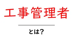 工事管理者とは何か？現場を支える重要な役割を初心者向けに徹底解説共起語・同意語・対義語も併せて解説！