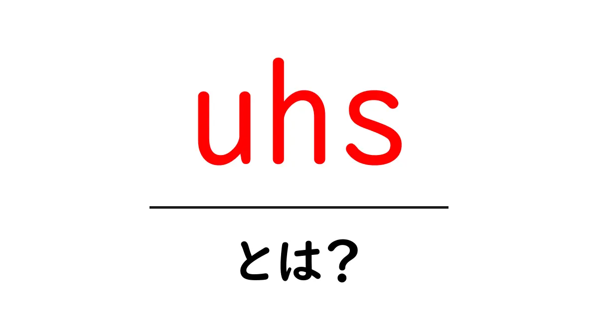 uhsとは？初心者が知っておくべき意味と使い方を詳しく解説共起語・同意語・対義語も併せて解説！