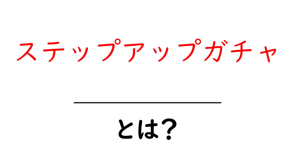 ステップアップガチャとは？初心者にも分かる基本と攻略のコツ共起語・同意語・対義語も併せて解説！