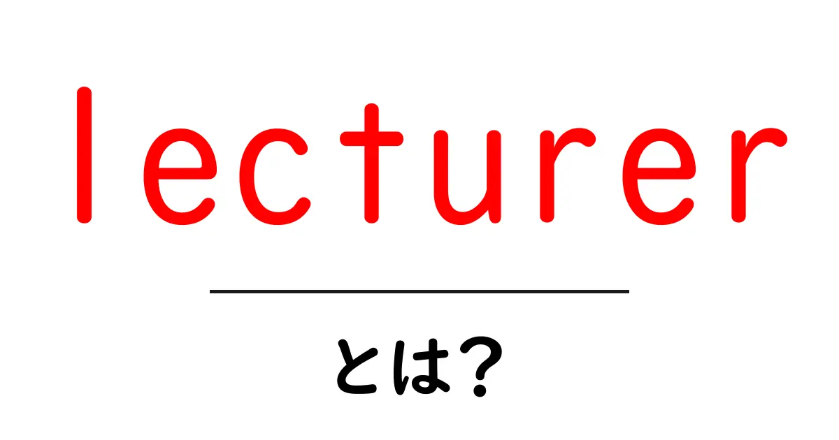 lecturerとは？初心者向けにわかりやすく解説する基本ガイド共起語・同意語・対義語も併せて解説！