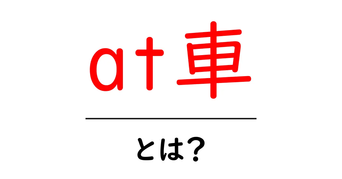 at車・とは?初心者向けにわかるAT車の基本と選び方共起語・同意語・対義語も併せて解説!