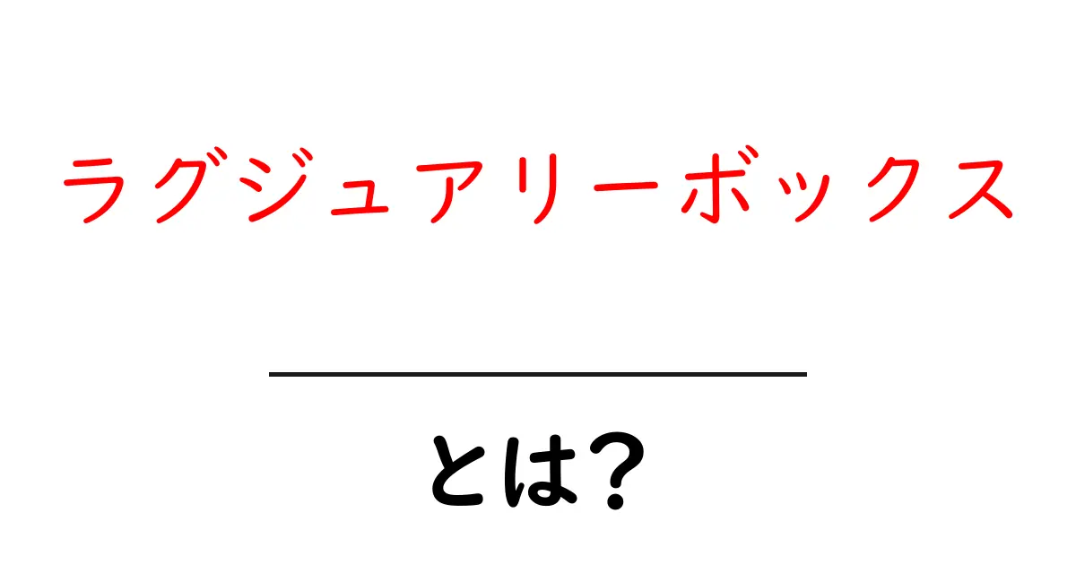 ラグジュアリーボックス・とは？初心者にも伝わる魅力と選び方ガイド共起語・同意語・対義語も併せて解説！