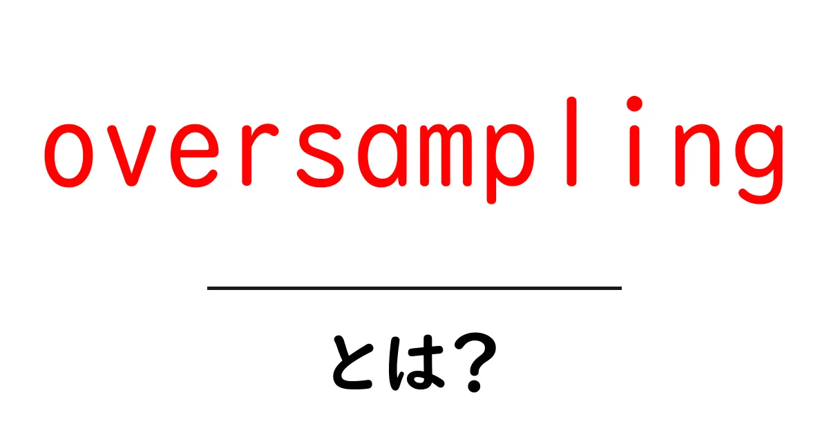 oversampling・とは?を初心者向けに徹底解説:oversamplingの基本と使いどころ共起語・同意語・対義語も併せて解説!