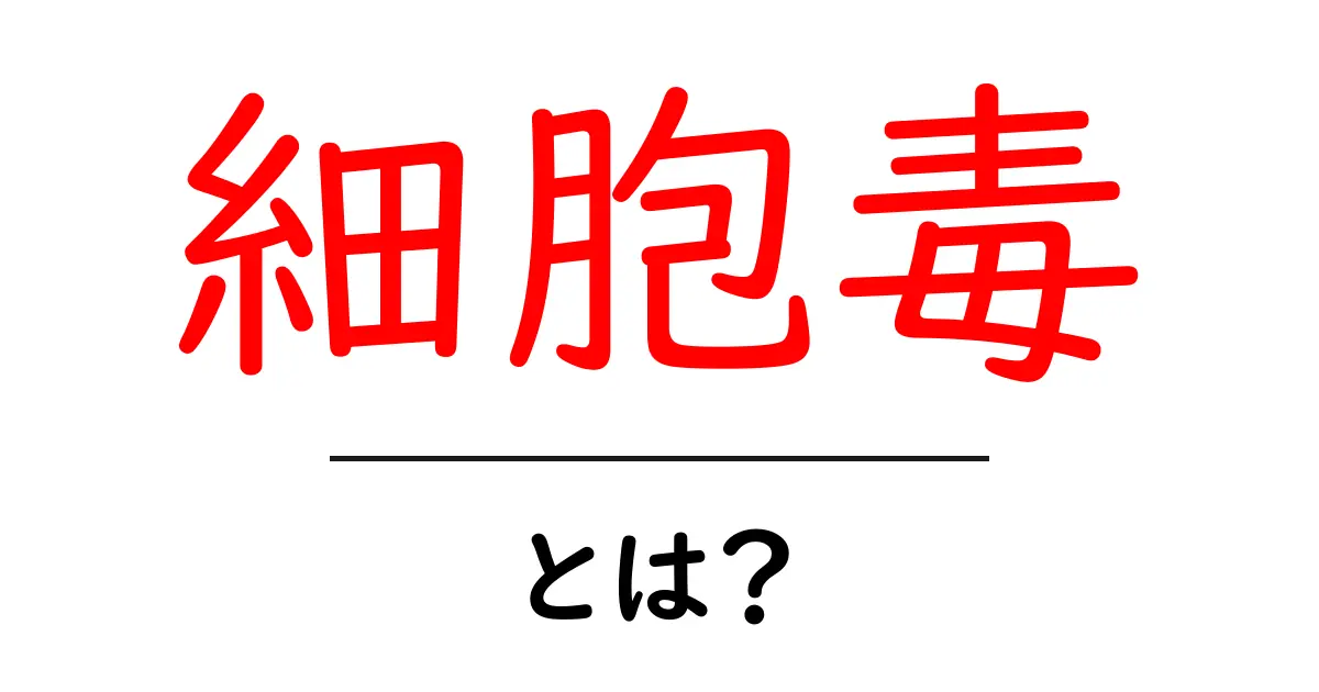 細胞毒とは?基礎から学ぶ細胞毒の意味と身近な事例共起語・同意語・対義語も併せて解説!