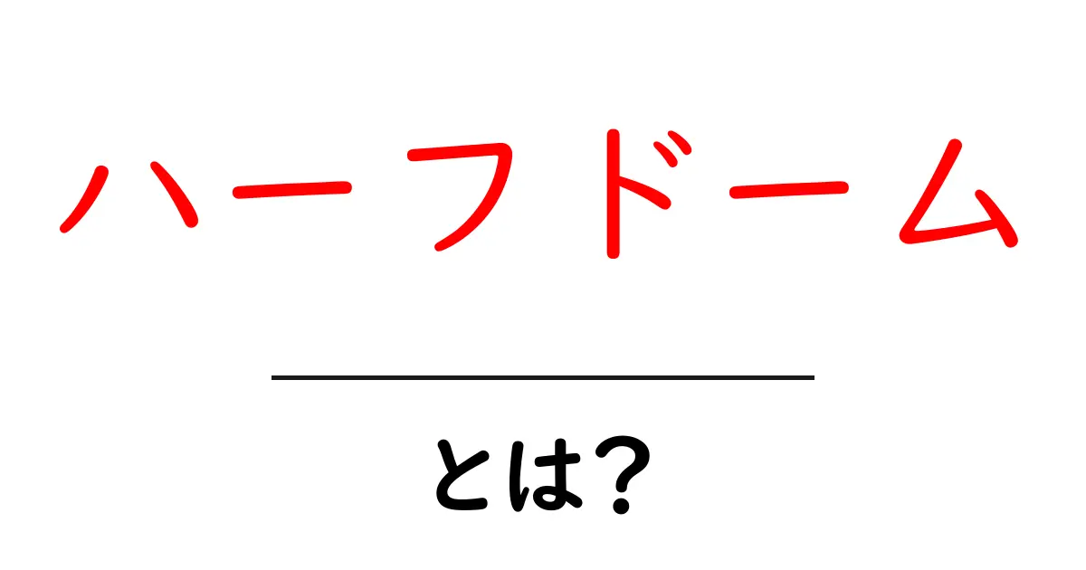 ハーフドーム・とは？を初心者向けに解説する完全ガイド共起語・同意語・対義語も併せて解説！