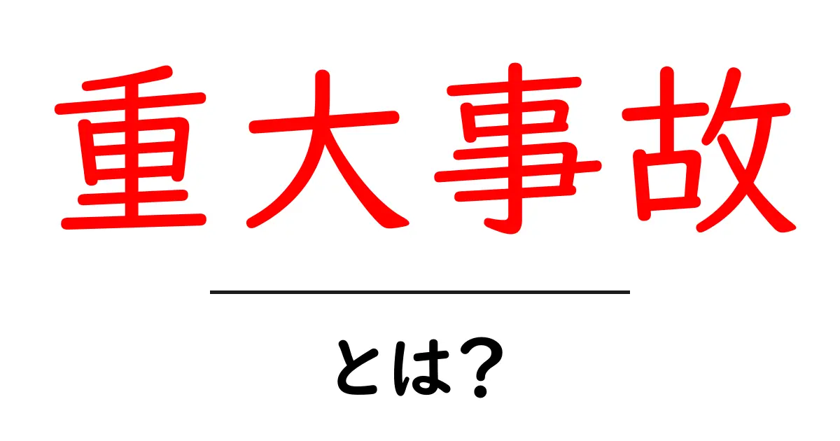 重大事故・とは?初心者向けにやさしく解説共起語・同意語・対義語も併せて解説!