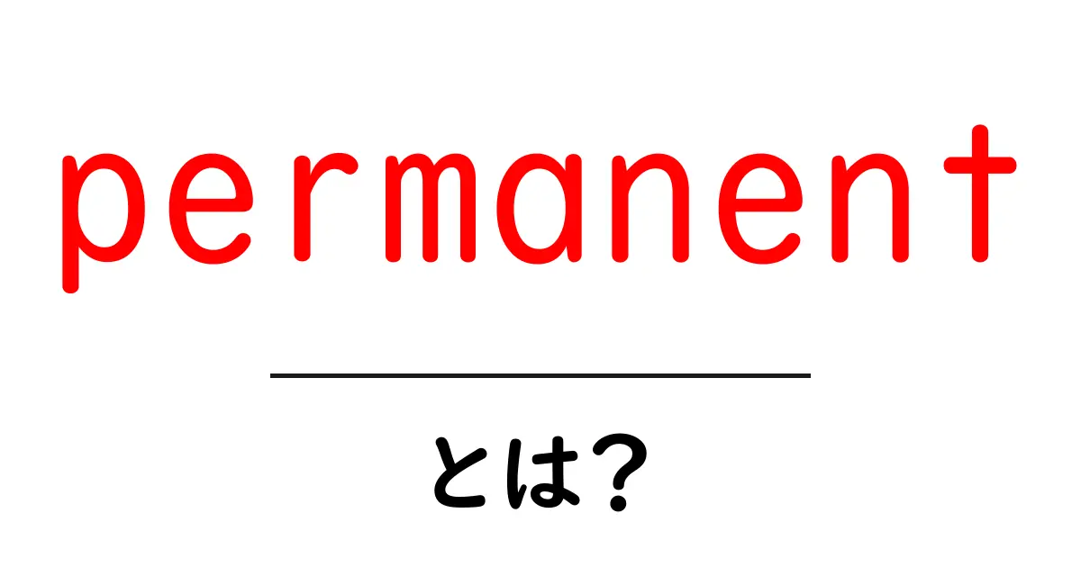 permanentとは?初心者にも分かる意味と使い方ガイド共起語・同意語・対義語も併せて解説!