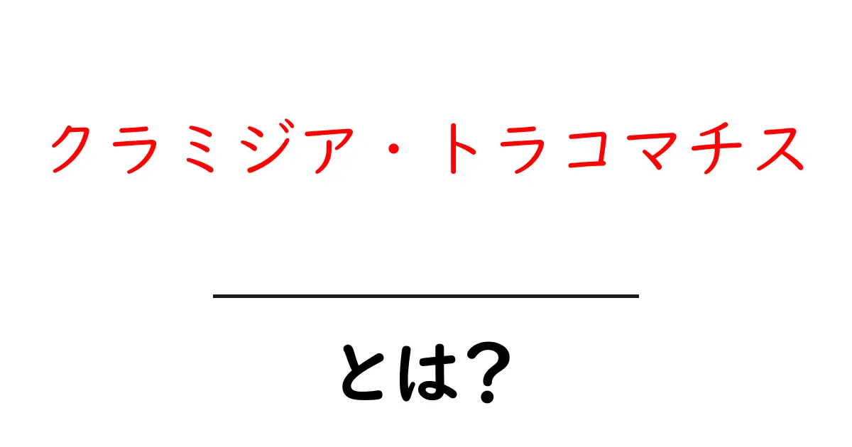 クラミジア・トラコマチス・とは？ 初心者にもわかる基礎と予防のポイント共起語・同意語・対義語も併せて解説！
