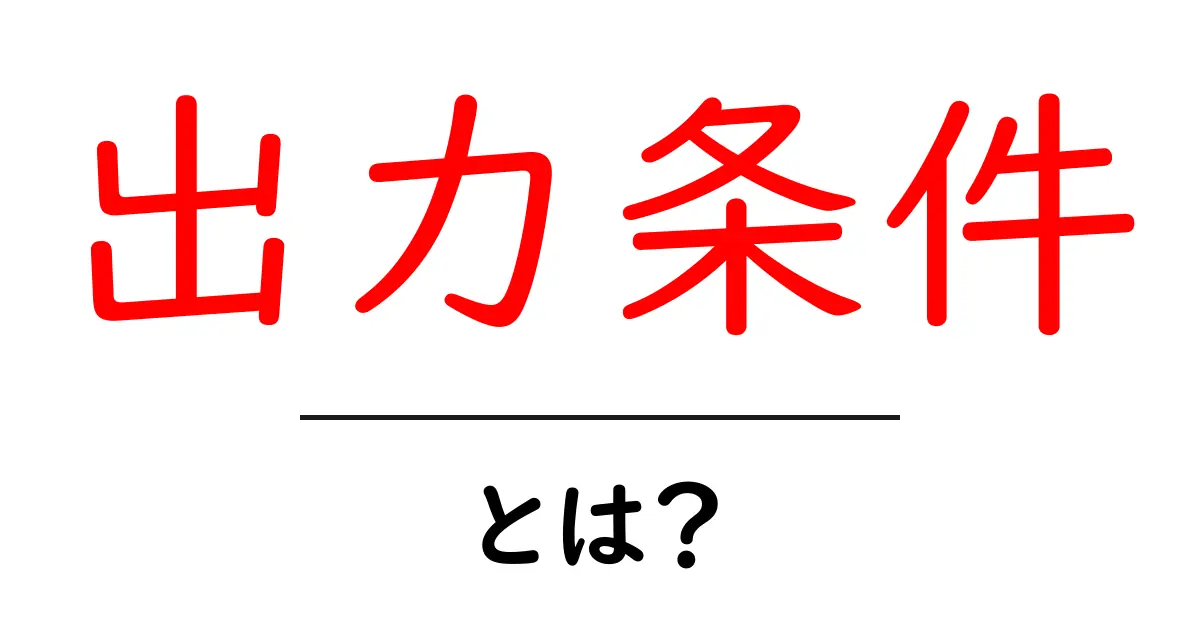 出力条件・とは？初心者向け完全ガイド〜正しく伝えるためのルールづくり共起語・同意語・対義語も併せて解説！