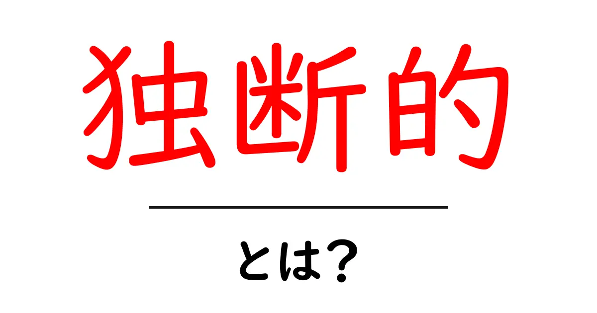独断的・とは？初心者でも分かる意味と使い方ガイド共起語・同意語・対義語も併せて解説！