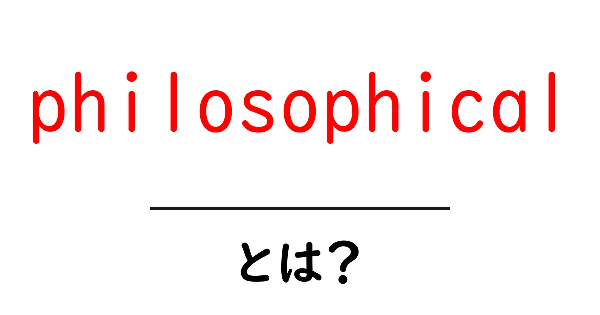 philosophicalとは？初心者にもやさしく解説する意味と使い方ガイド共起語・同意語・対義語も併せて解説！