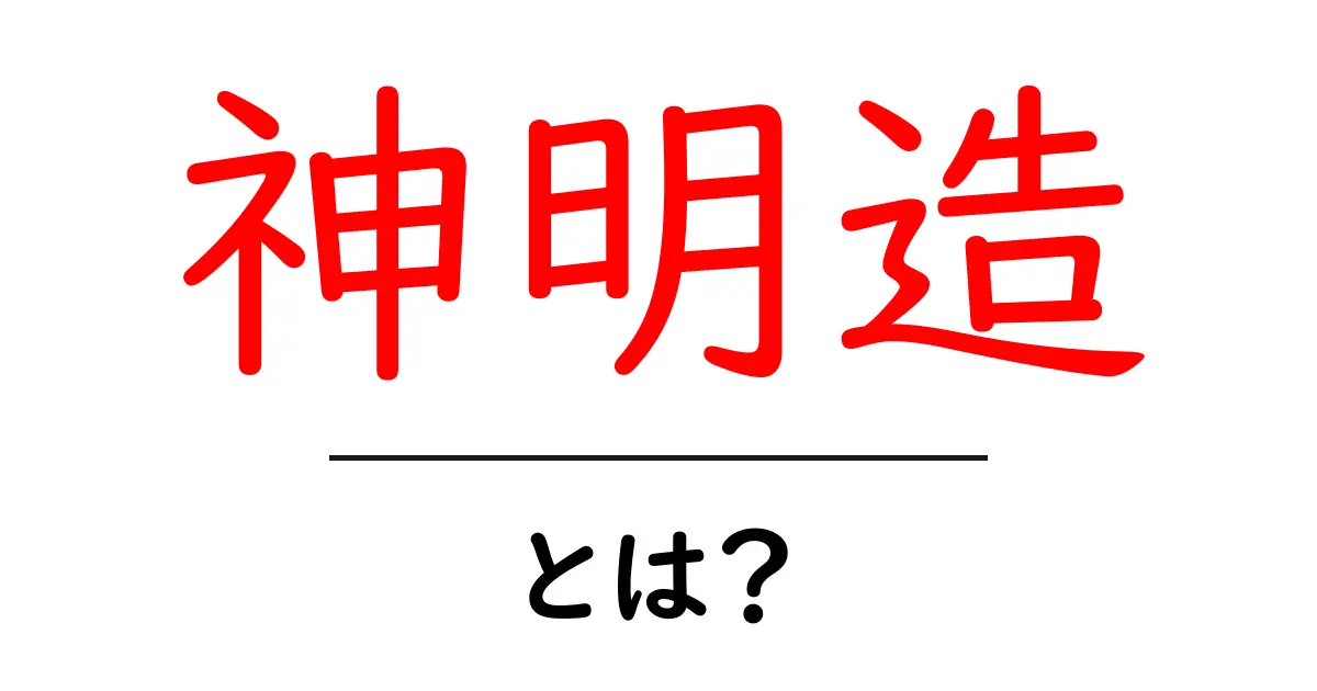 神明造・とは？初心者にも分かる基本解説と代表例共起語・同意語・対義語も併せて解説！