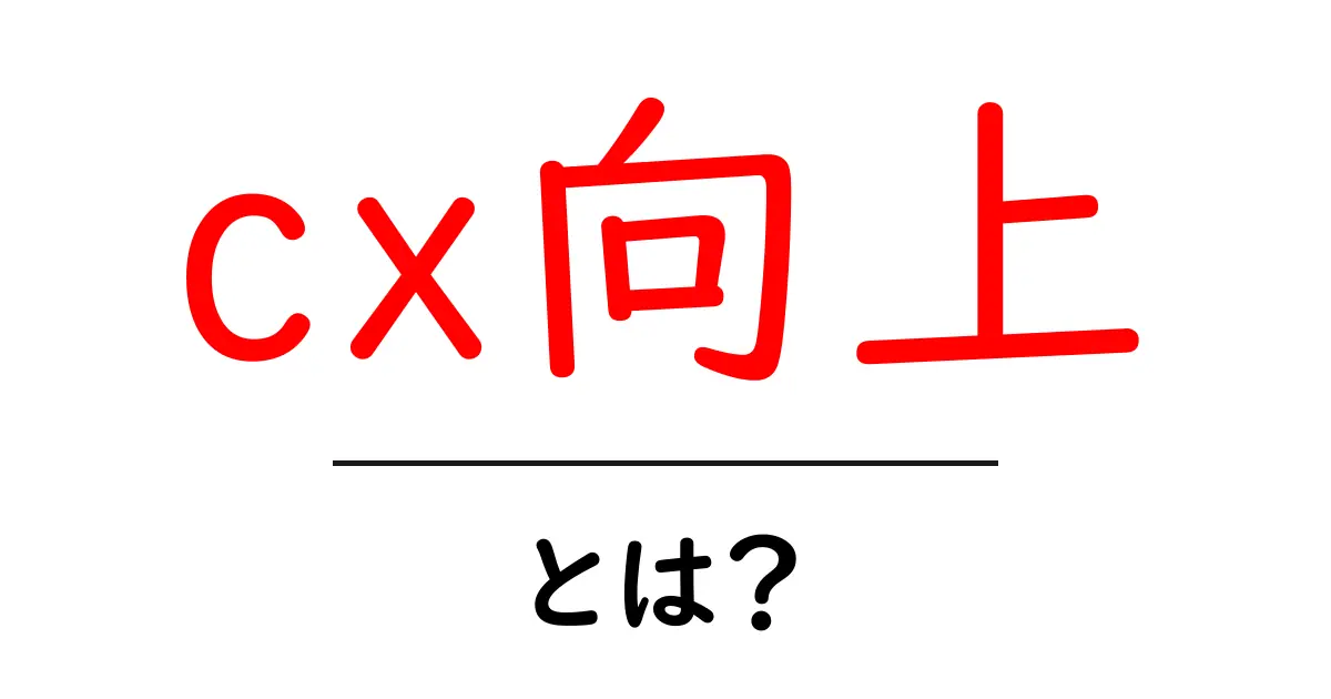 cx向上・とは？初心者でも分かるCX改善の基本と実践ガイド共起語・同意語・対義語も併せて解説！