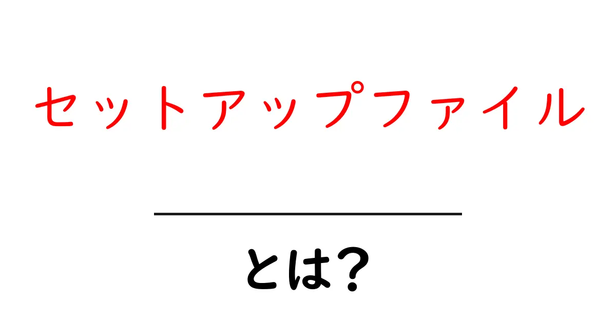 セットアップファイル・とは?初心者にもわかる基本ガイド共起語・同意語・対義語も併せて解説!