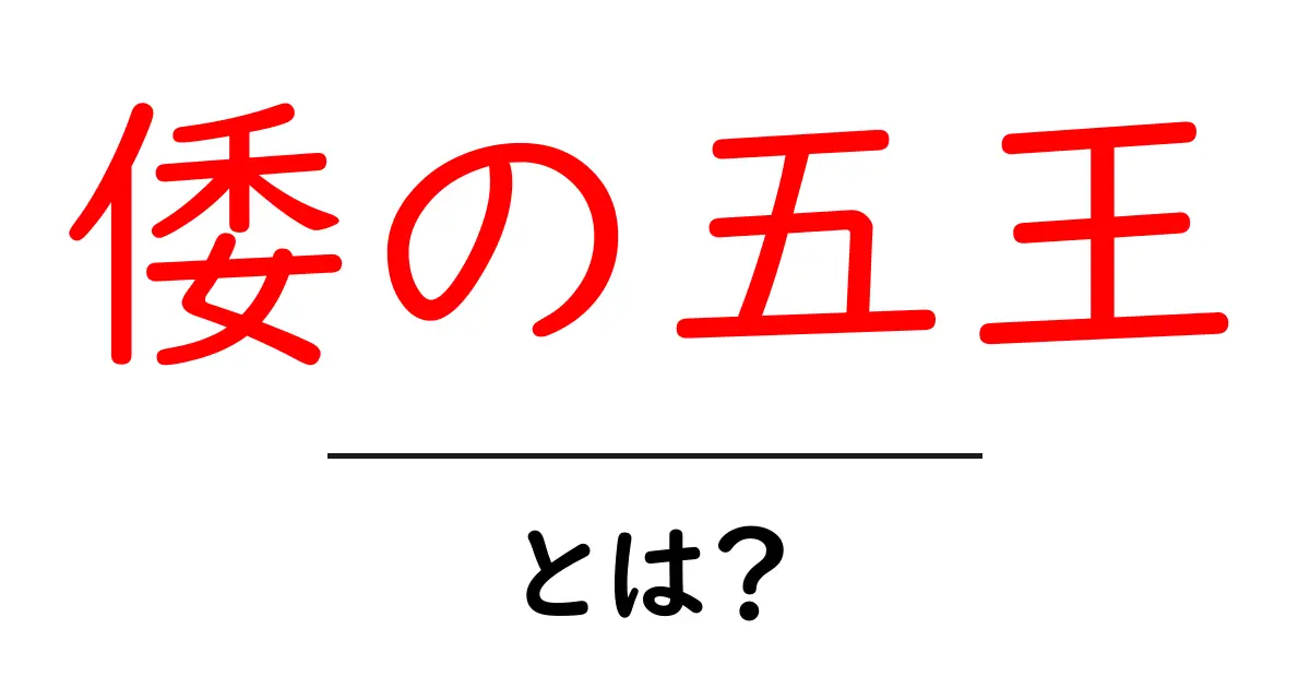 倭の五王とは？3世紀の倭と漢の交流を解き明かす初心者向け解説共起語・同意語・対義語も併せて解説！