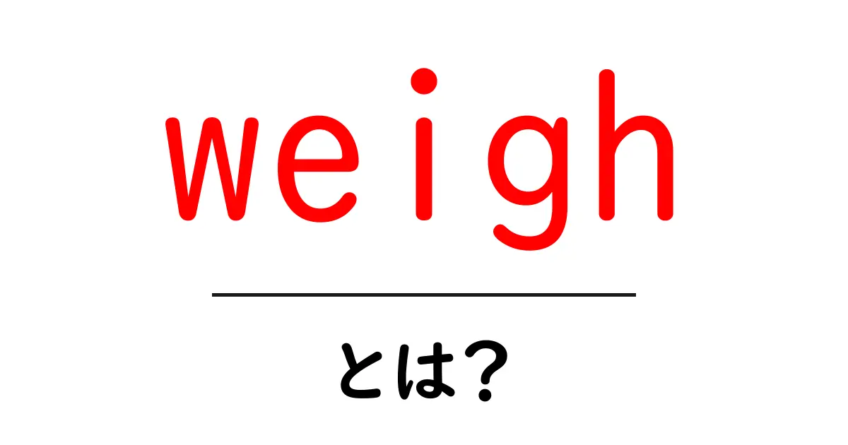 weigh とは?英語の意味と使い方をやさしく解説共起語・同意語・対義語も併せて解説!