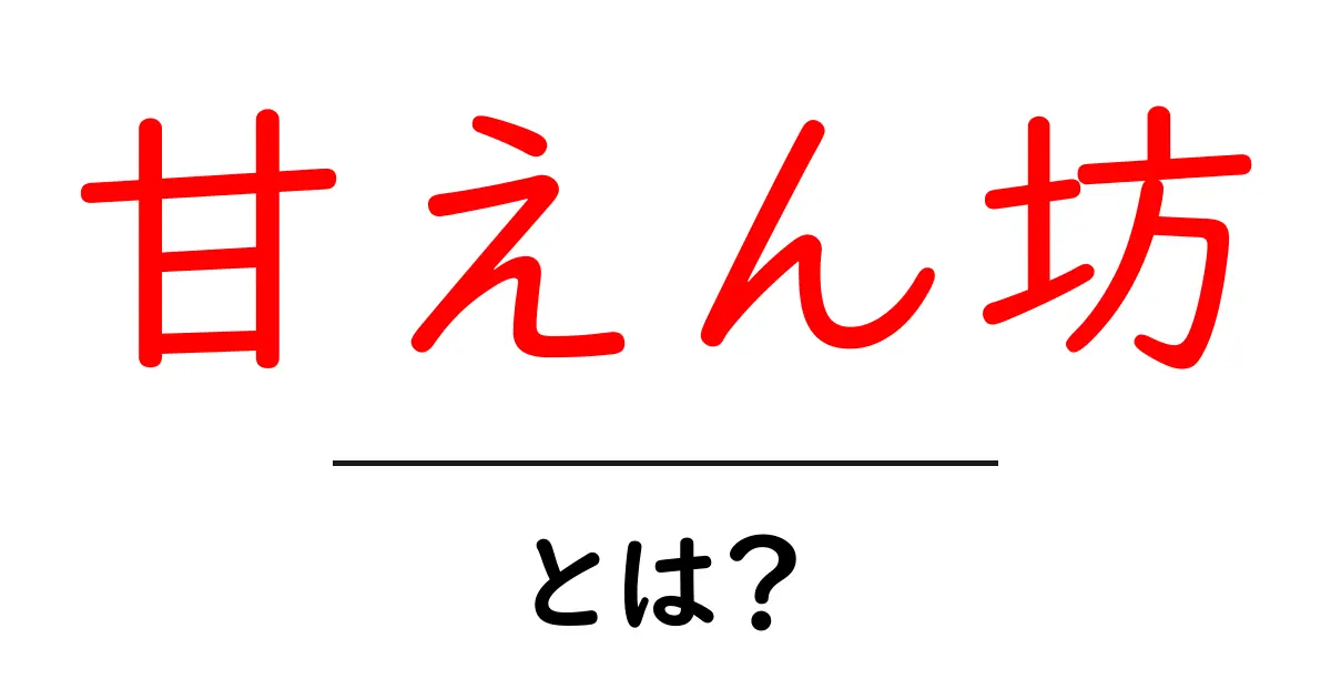 甘えん坊・とは？意味と使い方をやさしく解説共起語・同意語・対義語も併せて解説！