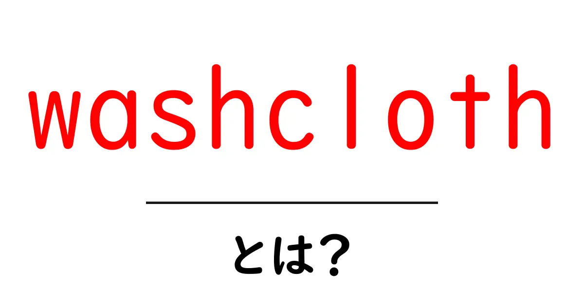 washclothとは？初心者向けに使い方と選び方を解説共起語・同意語・対義語も併せて解説！