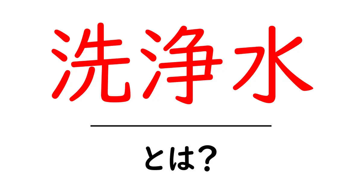 洗浄水・とは？初心者にも分かる使い方と基礎知識共起語・同意語・対義語も併せて解説！