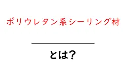 ポリウレタン系シーリング材・とは？初心者にもやさしく解説する 基本と使い方を徹底ガイド共起語・同意語・対義語も併せて解説！