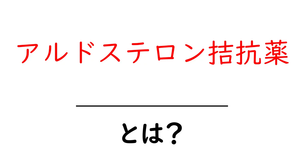 アルドステロン拮抗薬とは？仕組みと使い方をやさしく解説共起語・同意語・対義語も併せて解説！