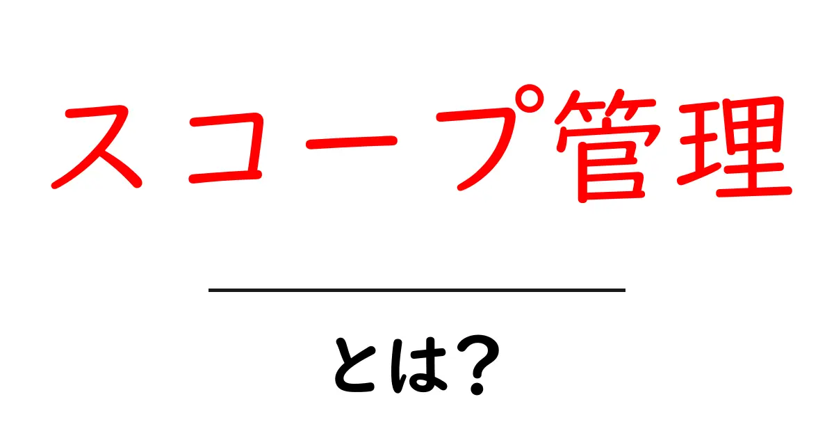 スコープ管理とは？初心者にやさしい基本と実践のコツ共起語・同意語・対義語も併せて解説！