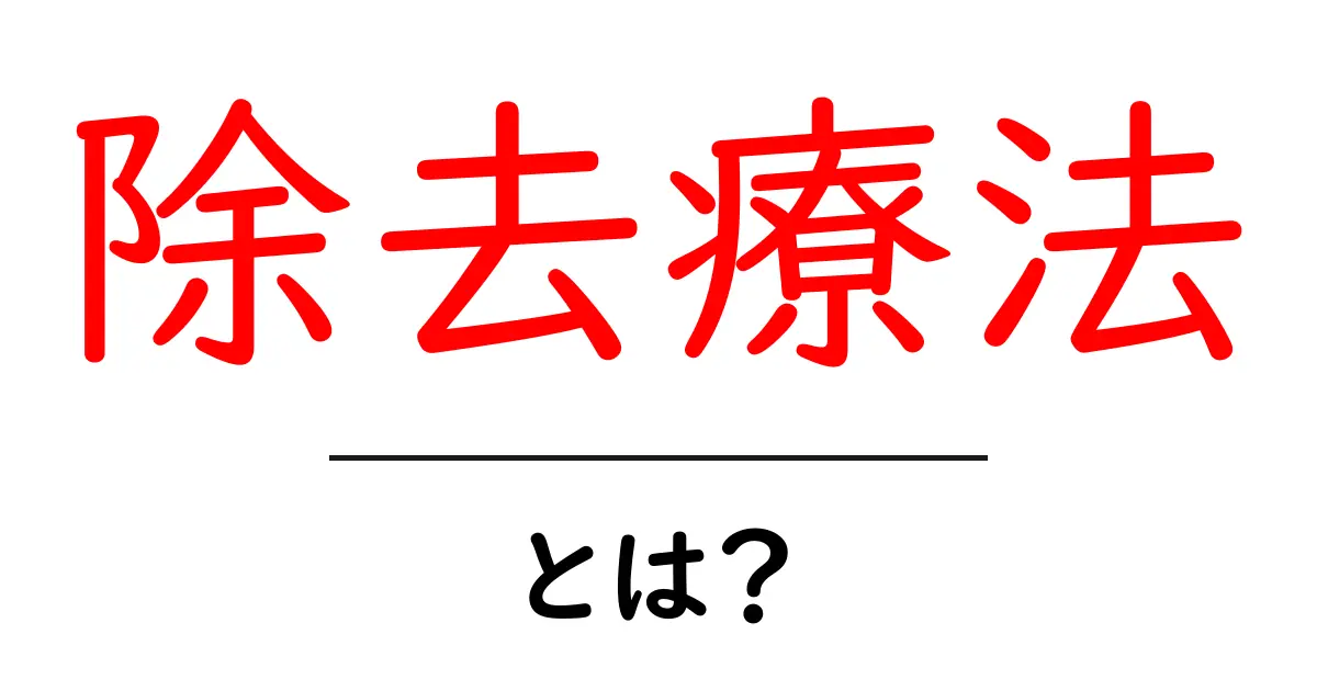 除去療法とは？初心者にもわかるやさしい解説と知っておきたいポイント共起語・同意語・対義語も併せて解説！