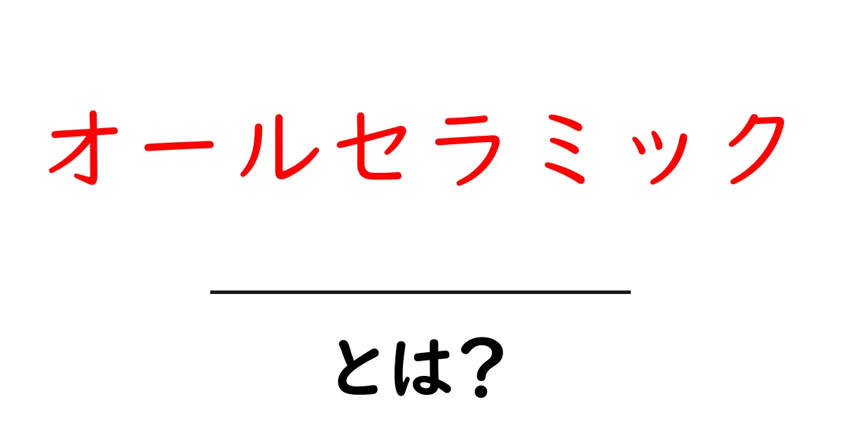 オールセラミックとは？歯の美しさと耐久性を両立する最新素材をかんたん解説共起語・同意語・対義語も併せて解説！