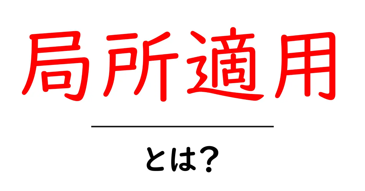 局所適用とは？初心者でも分かる意味と使い方ガイド共起語・同意語・対義語も併せて解説！