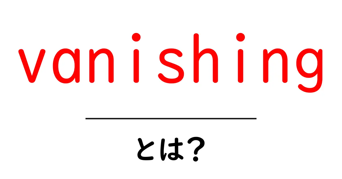 vanishingとは？初心者向けに解説する意味と使い方ガイド共起語・同意語・対義語も併せて解説！