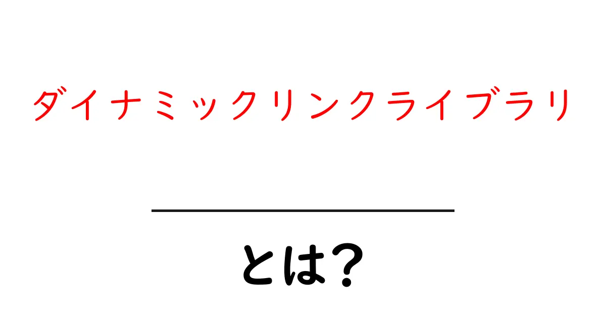 ダイナミックリンクライブラリとは？初心者にもわかる基本と活用法を徹底解説共起語・同意語・対義語も併せて解説！