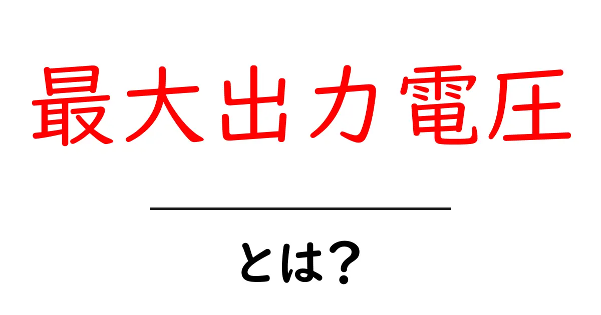 最大出力電圧・とは？初心者が押さえるべき基礎と具体例共起語・同意語・対義語も併せて解説！