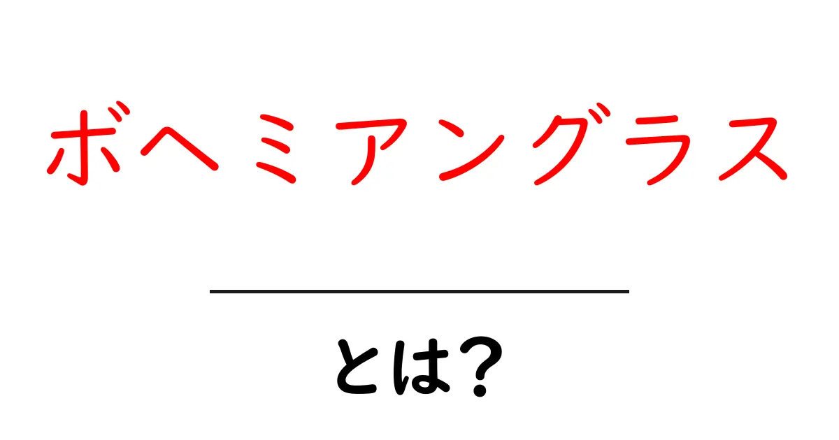 ボヘミアングラスとは何か？美しい歴史と特徴を初心者向けに詳しく解説共起語・同意語・対義語も併せて解説！
