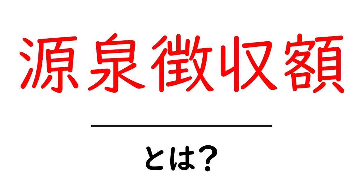 源泉徴収額・とは? 仕組みと基本を初心者にもわかる解説共起語・同意語・対義語も併せて解説!