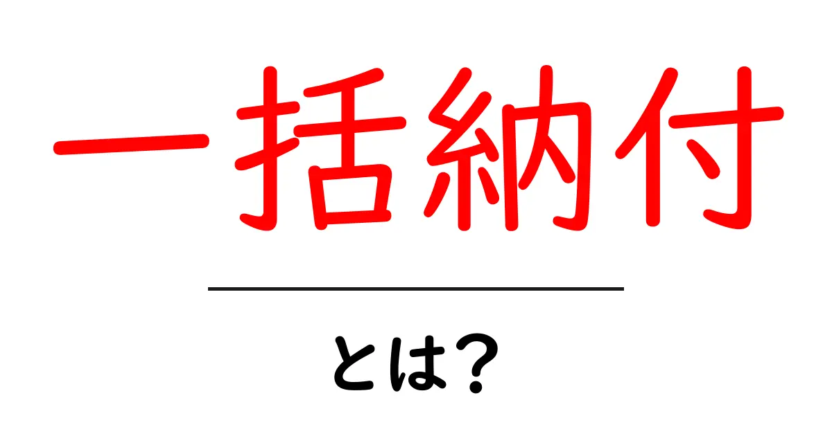 一括納付・とは？初心者にもわかる納付の基本と使い方共起語・同意語・対義語も併せて解説！