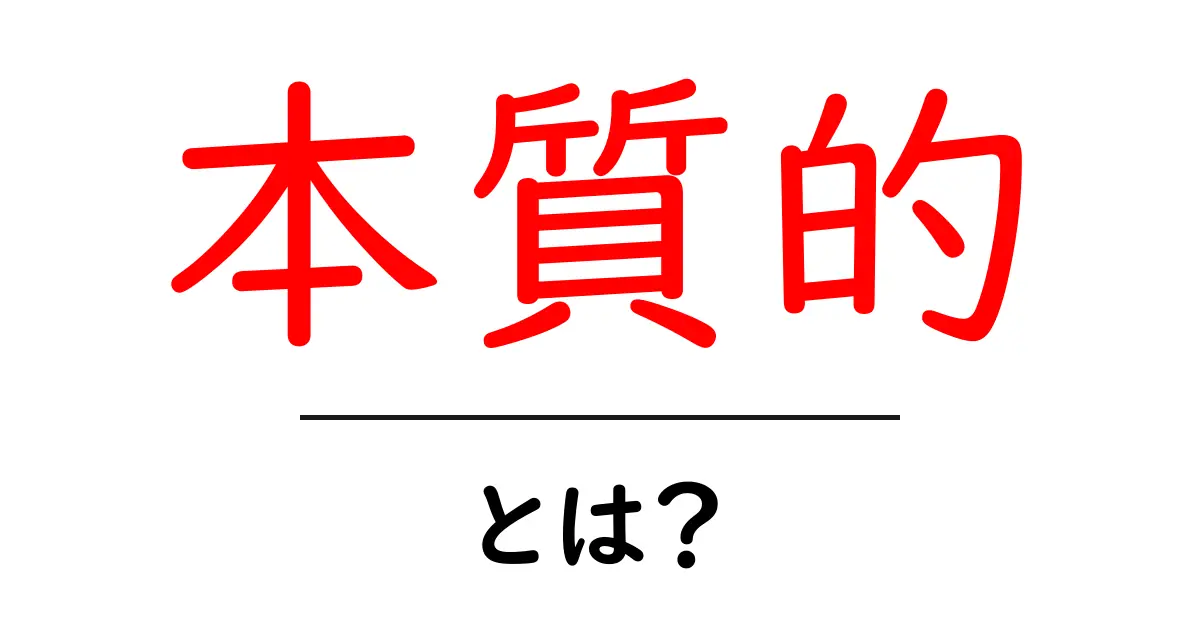 本質的・とは？意味と使い方を初心者にもわかりやすく解説共起語・同意語・対義語も併せて解説！
