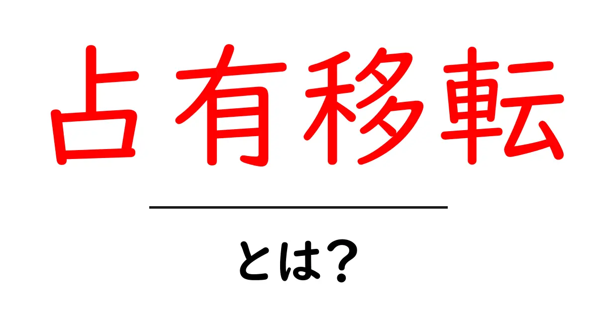 占有移転とは？初心者にもわかる基本と実務でのポイント共起語・同意語・対義語も併せて解説！