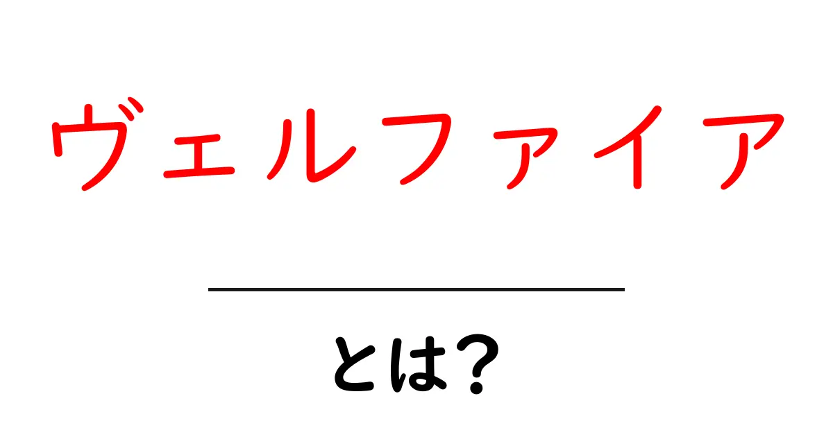 ヴェルファイア・とは？初心者でもよくわかる基本と魅力を徹底解説共起語・同意語・対義語も併せて解説！