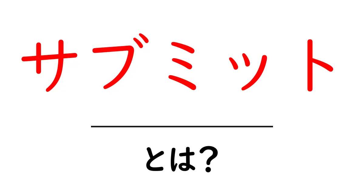 サブミット・とは？初心者向けガイド：サブミットの基本と使い方を徹底解説共起語・同意語・対義語も併せて解説！