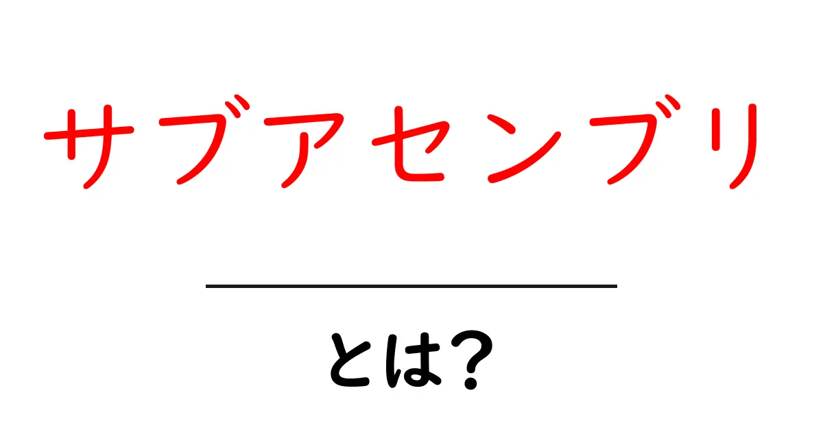 サブアセンブリ・とは？初心者向けガイド：製造現場で使われる部品づくりの基本共起語・同意語・対義語も併せて解説！