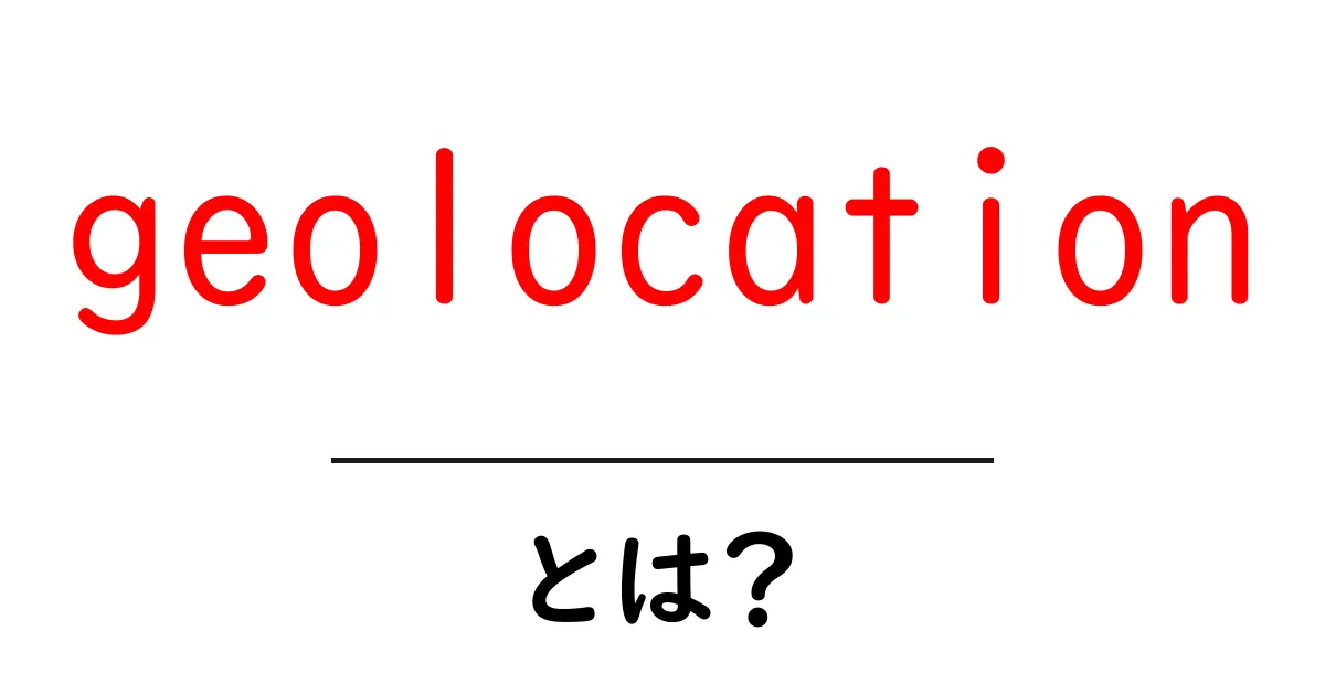geolocationとは？初心者にやさしい解説と使い方ガイド共起語・同意語・対義語も併せて解説！